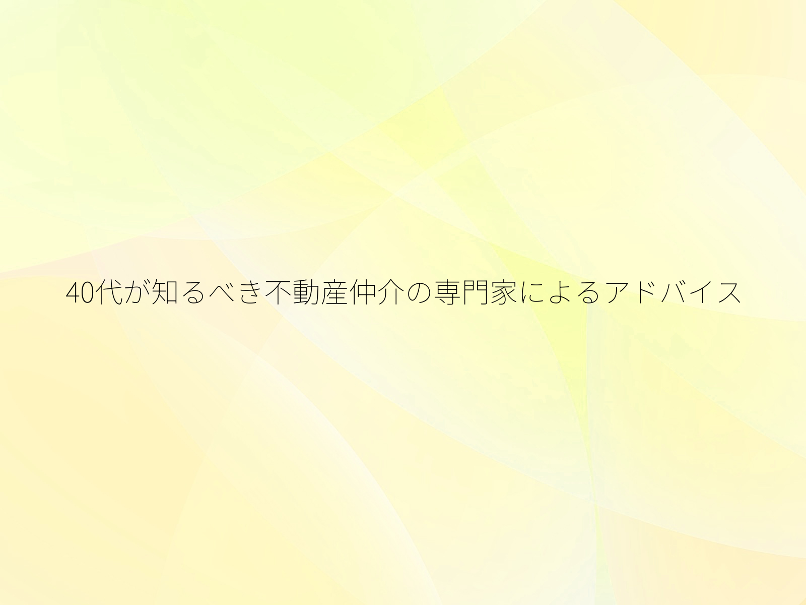 40代が知るべき不動産仲介の専門家によるアドバイス