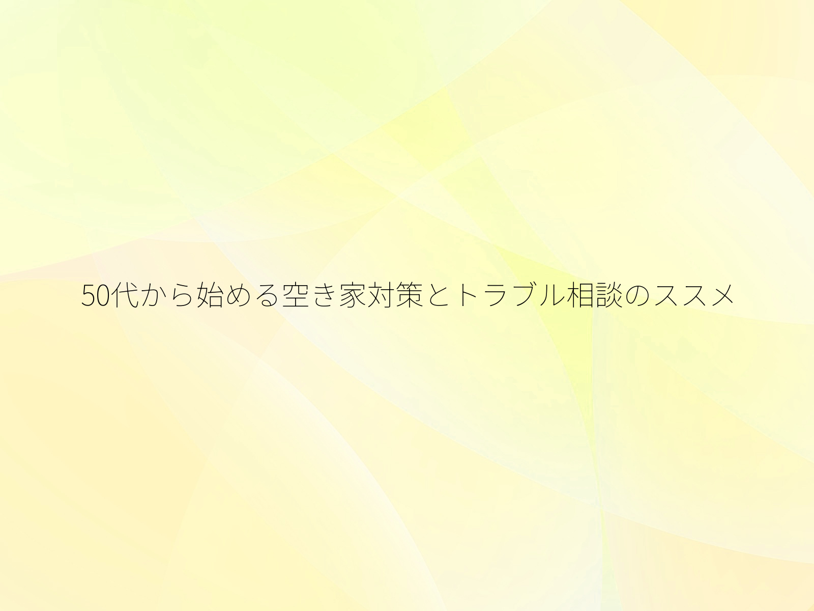 50代から始める空き家対策とトラブル相談のススメ