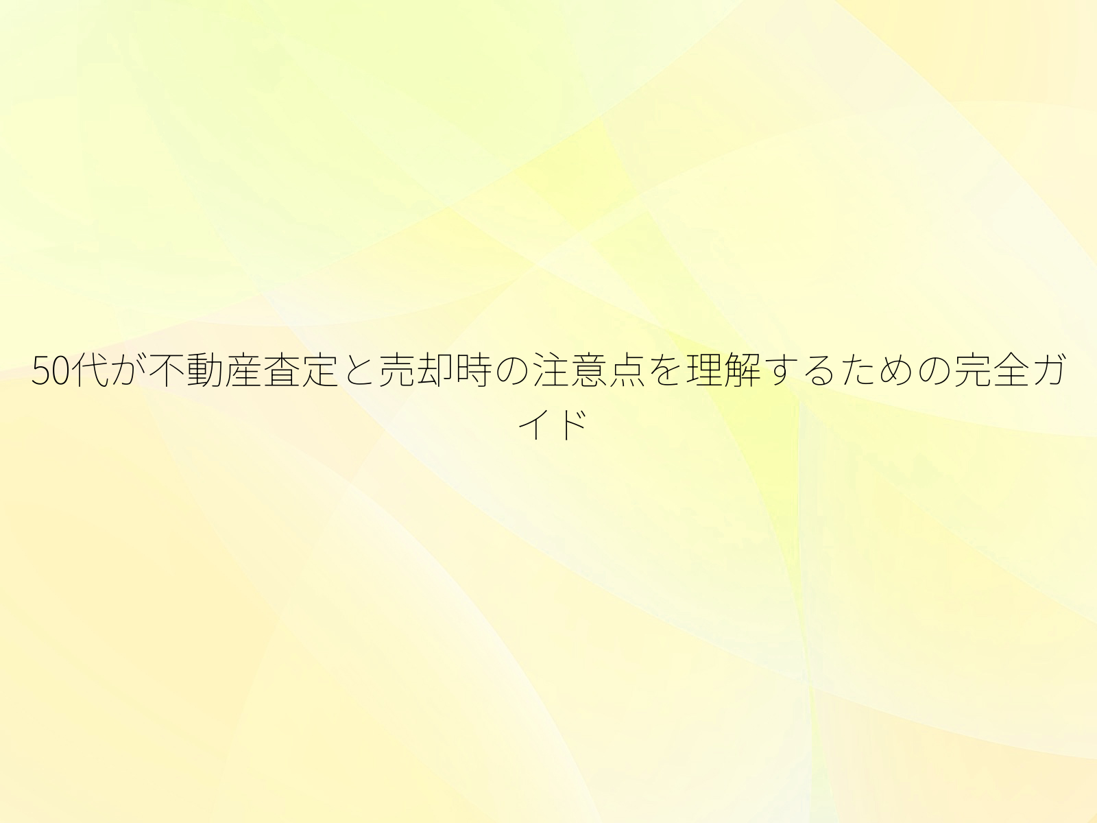 50代が不動産査定と売却時の注意点を理解するための完全ガイド