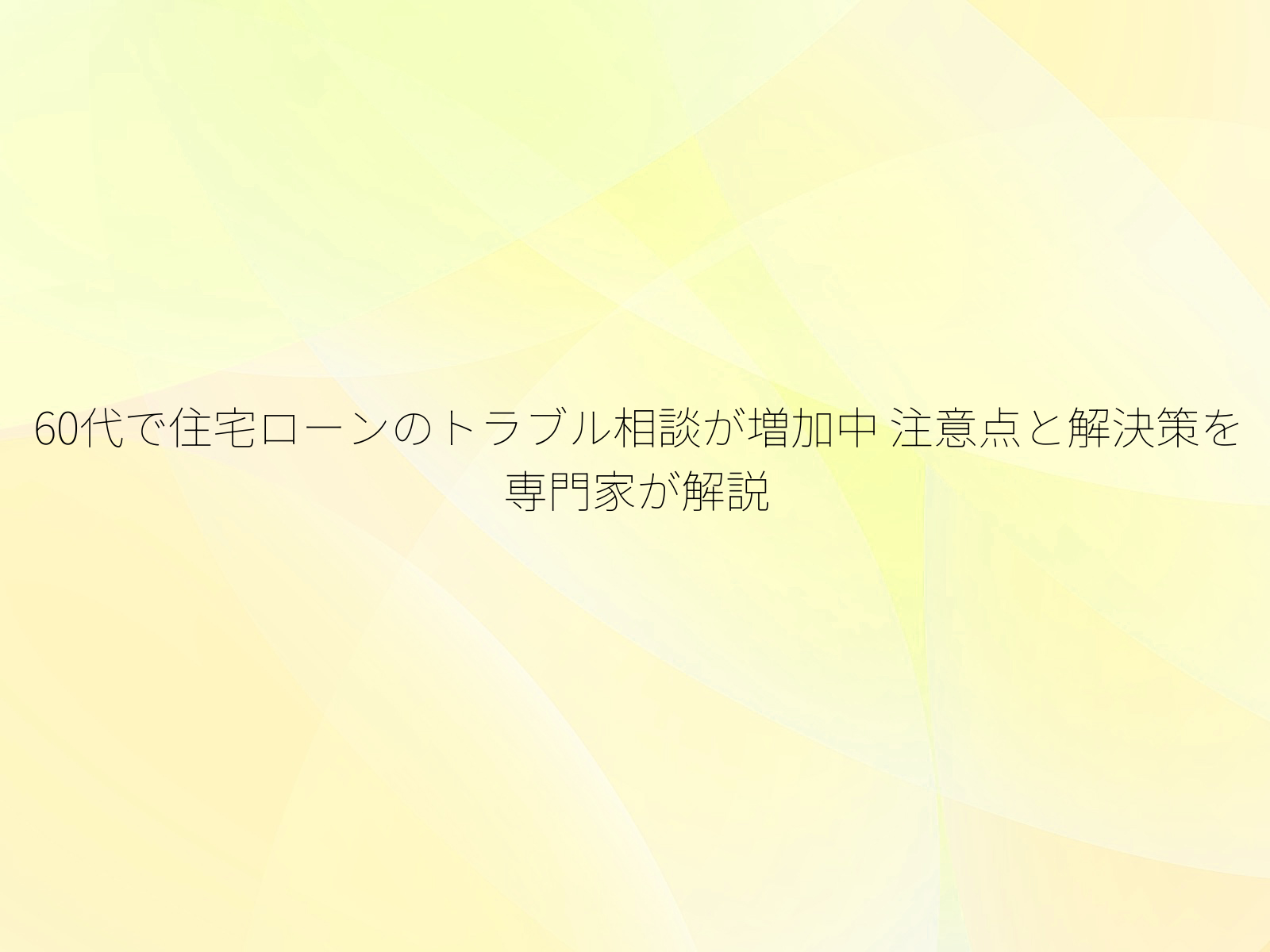 60代で住宅ローンのトラブル相談が増加中