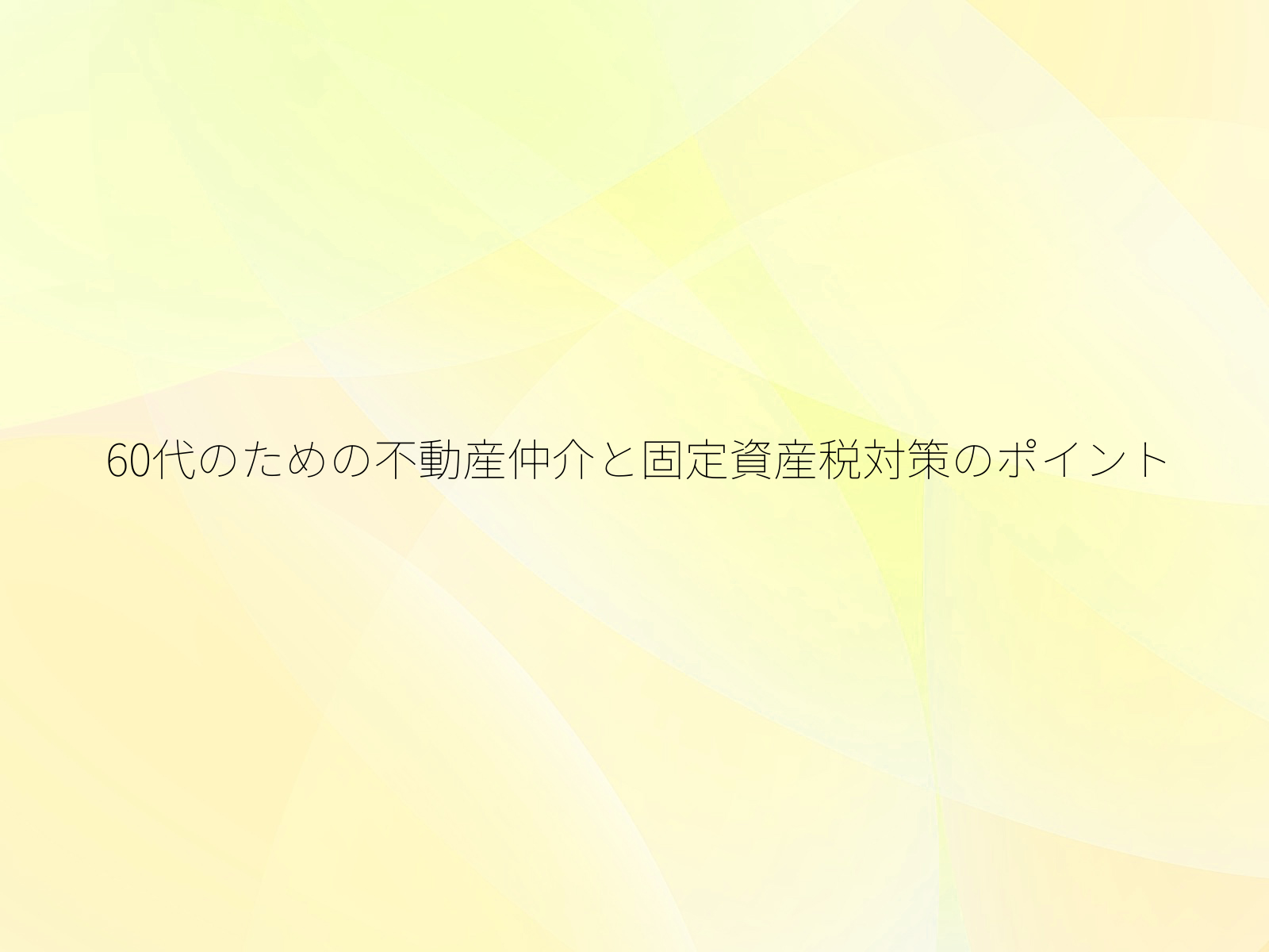 60代のための不動産仲介と固定資産税対策のポイント