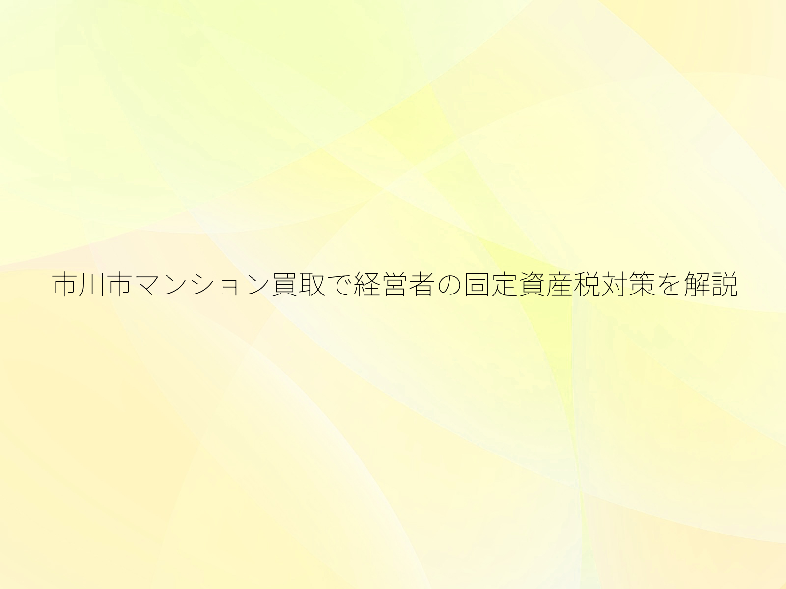 市川市マンション買取で経営者の固定資産税対策を解説/