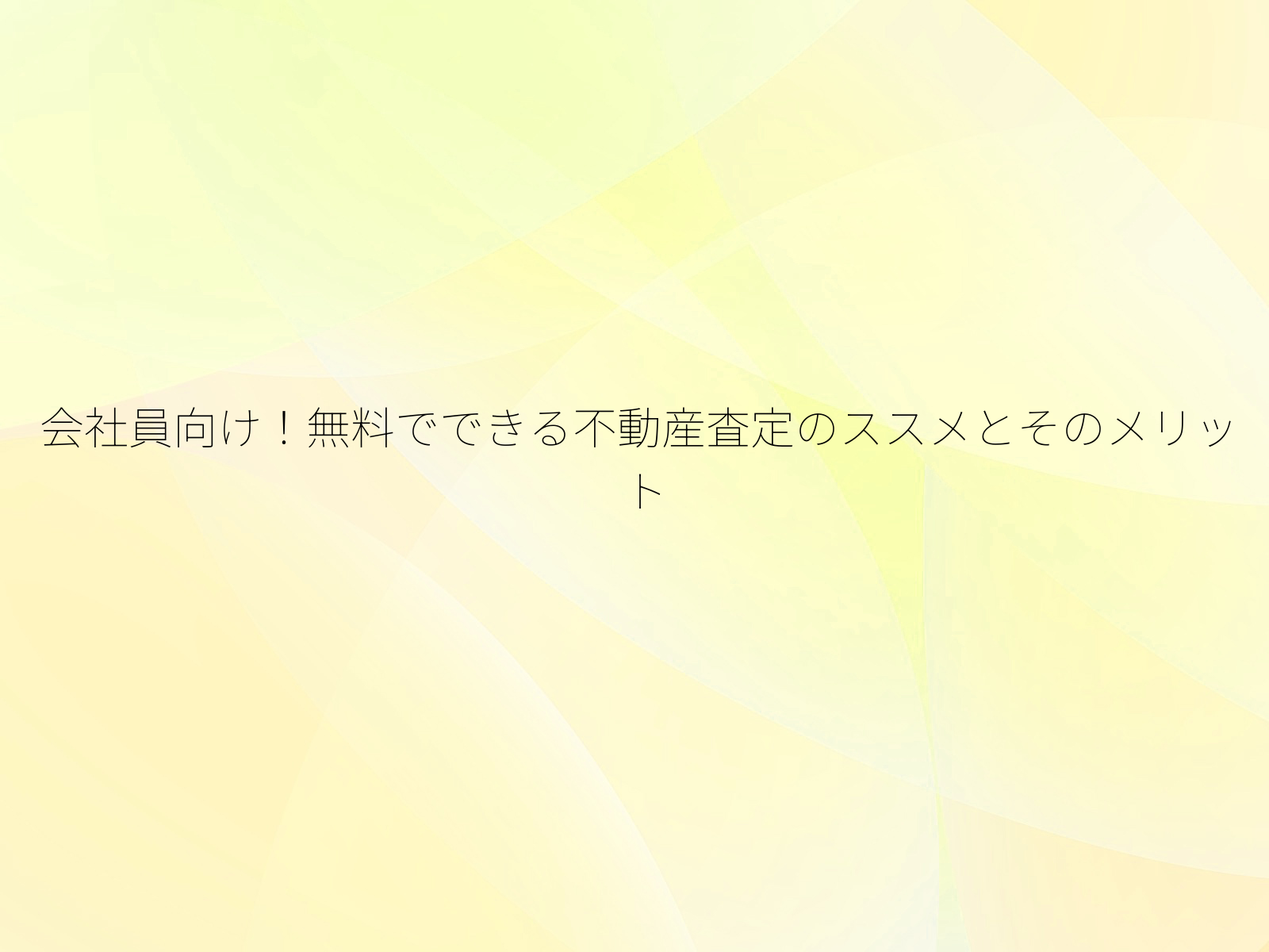 会社員向け!無料でできる不動産査定のススメとそのメリット/