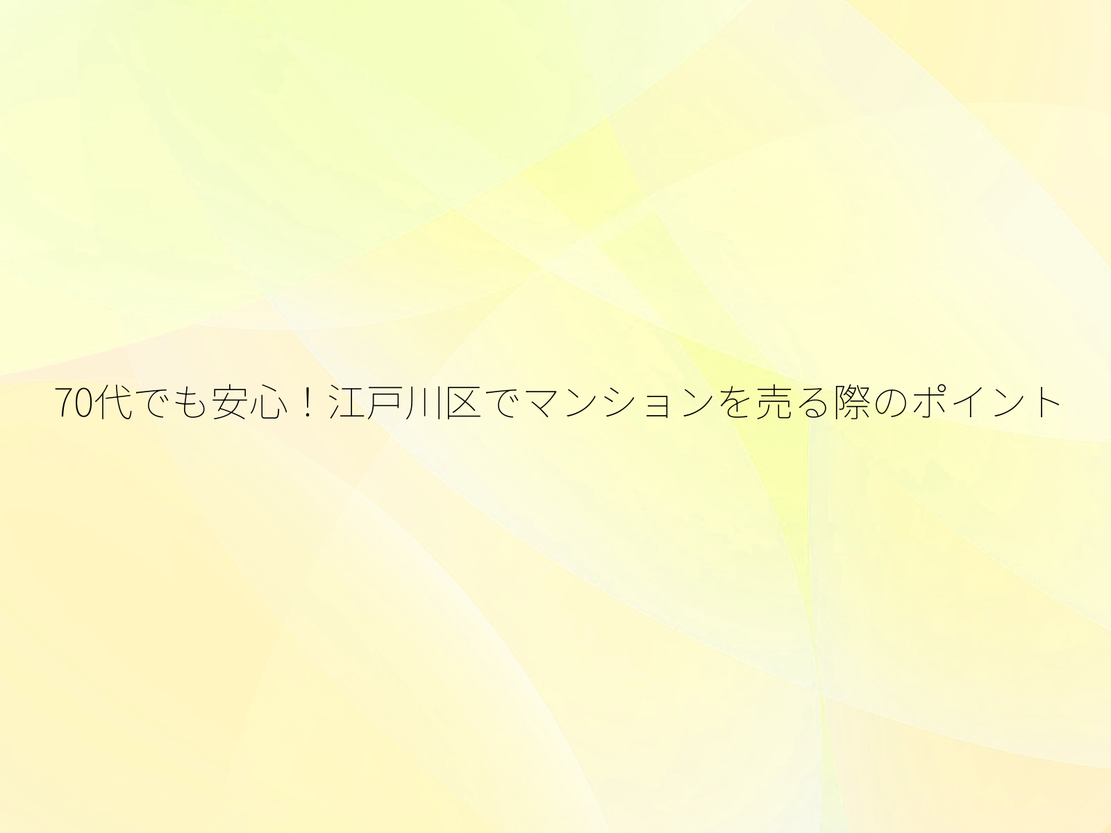 70代でも安心！江戸川区でマンションを売る際のポイント/