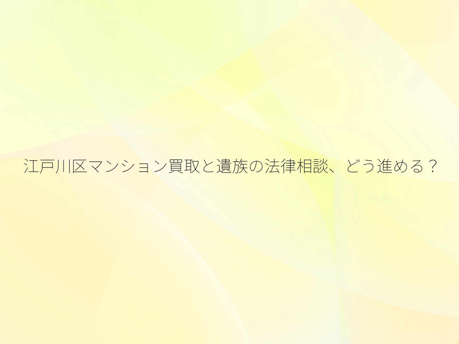 江戸川区マンション買取と遺族の法律相談、どう進める？/