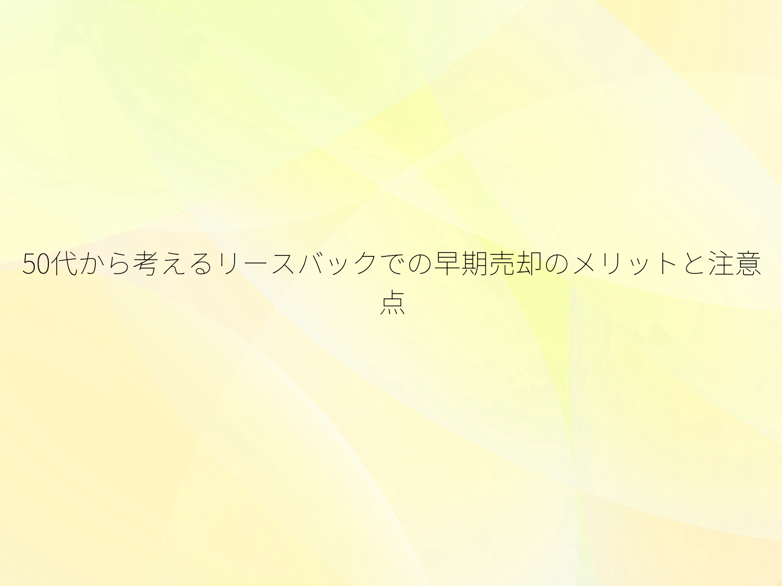 50代から考えるリースバックでの早期売却のメリットと注意点/