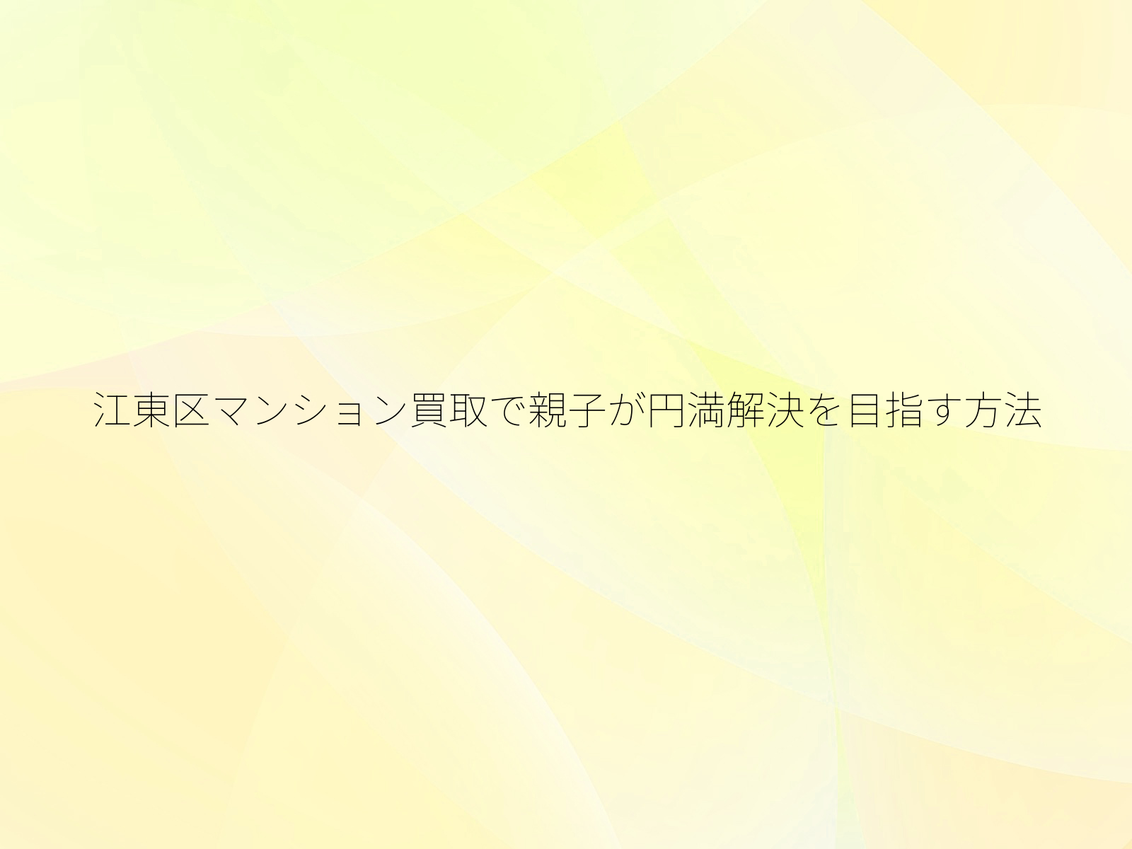 江東区マンション買取で親子が円満解決を目指す方法/