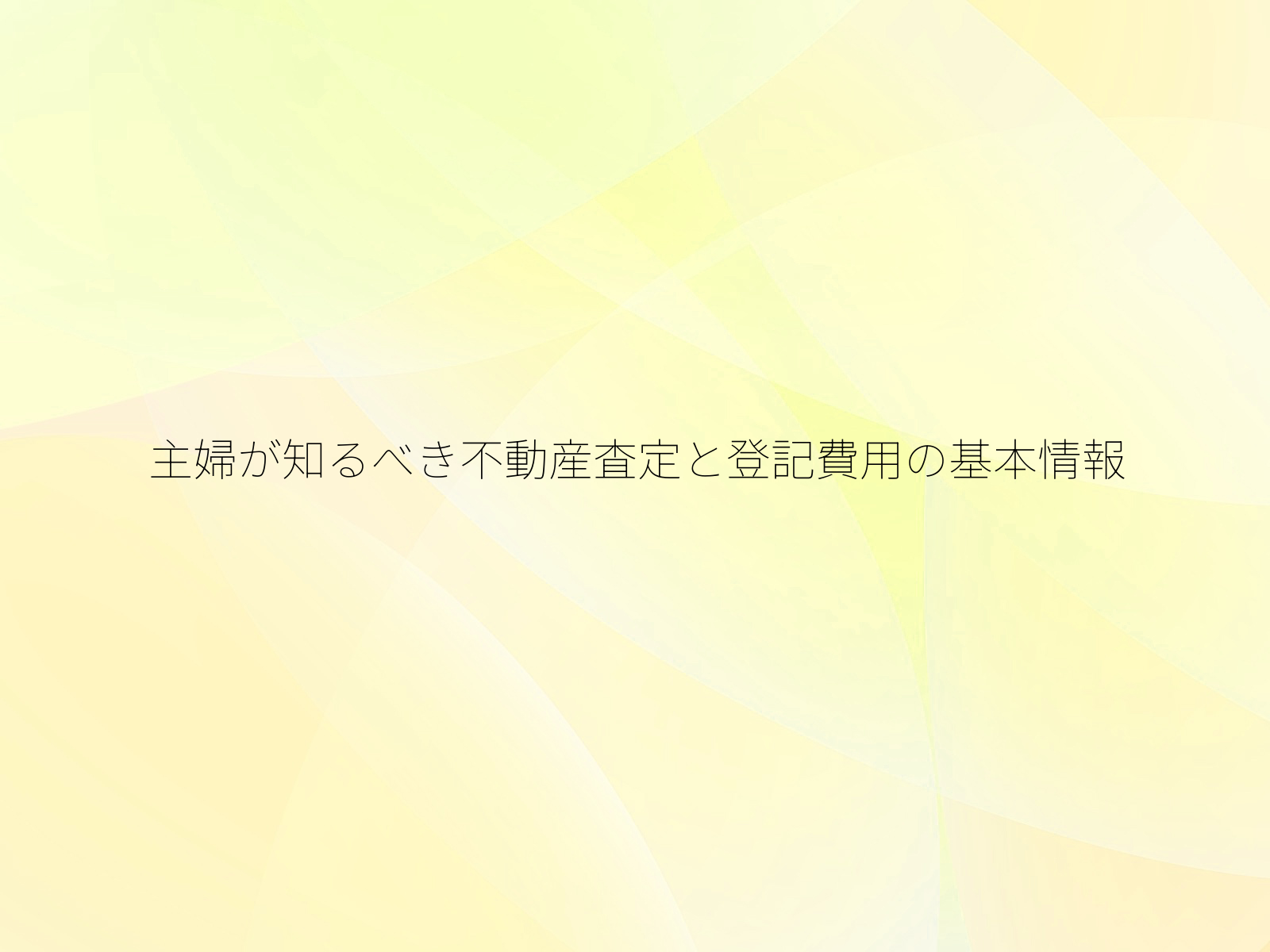 主婦が知るべき不動産査定と登記費用の基本情報/