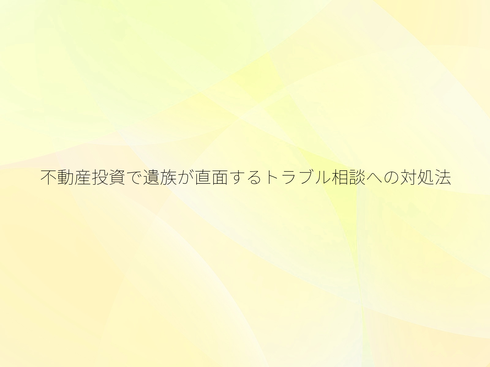 不動産投資で遺族が直面するトラブル相談への対処法