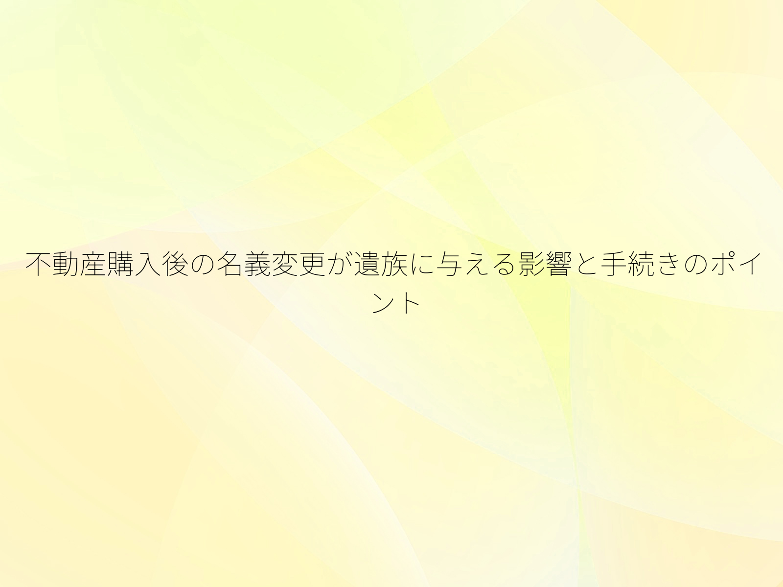 不動産購入後の名義変更が遺族に与える影響と手続きのポイント