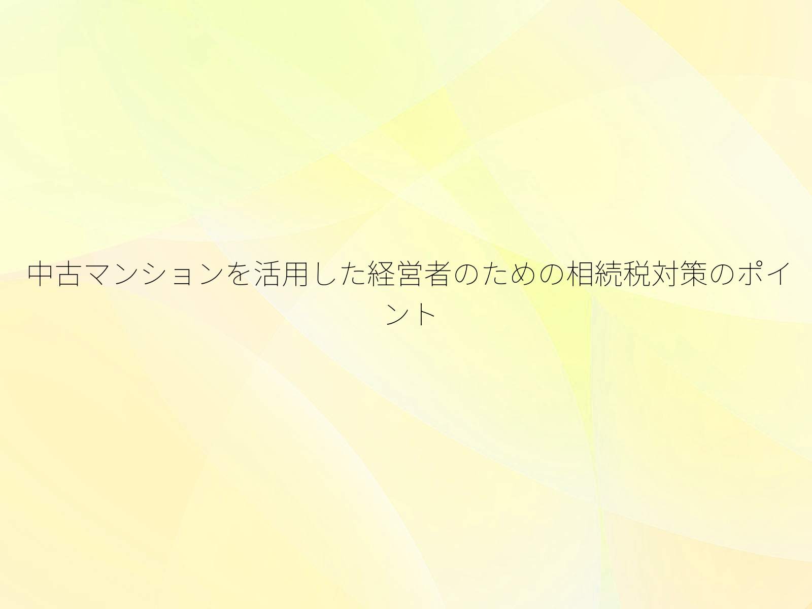 中古マンションを活用した経営者のための相続税対策のポイント