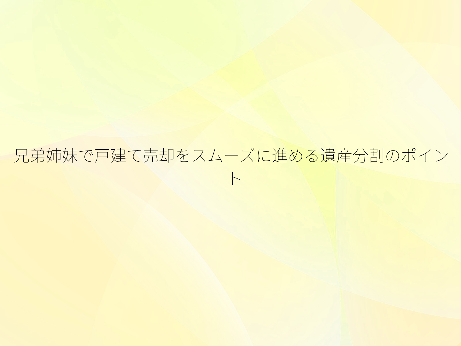 兄弟姉妹で戸建て売却をスムーズに進める遺産分割のポイント