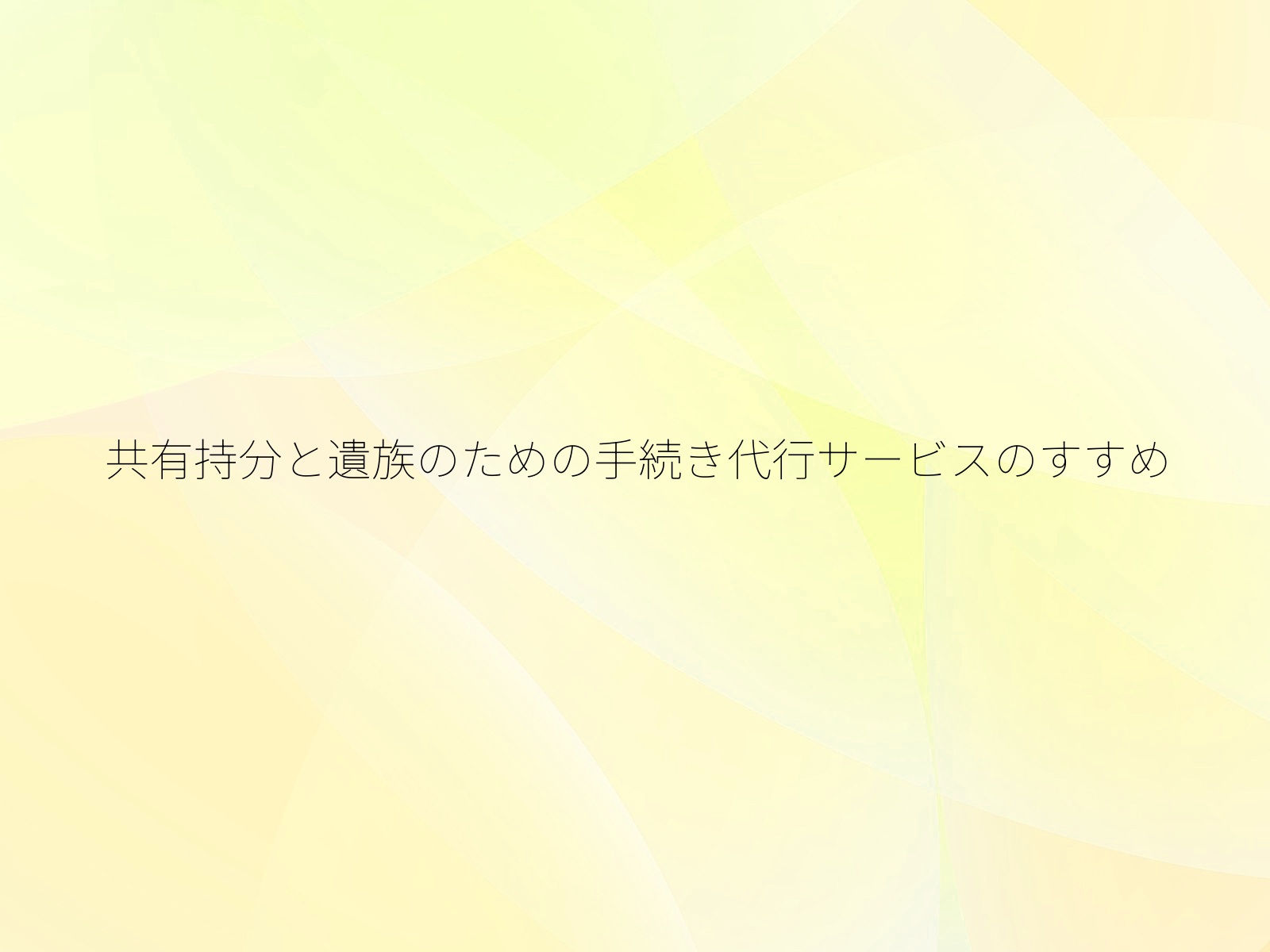 共有持分と遺族のための手続き代行サービスのすすめ