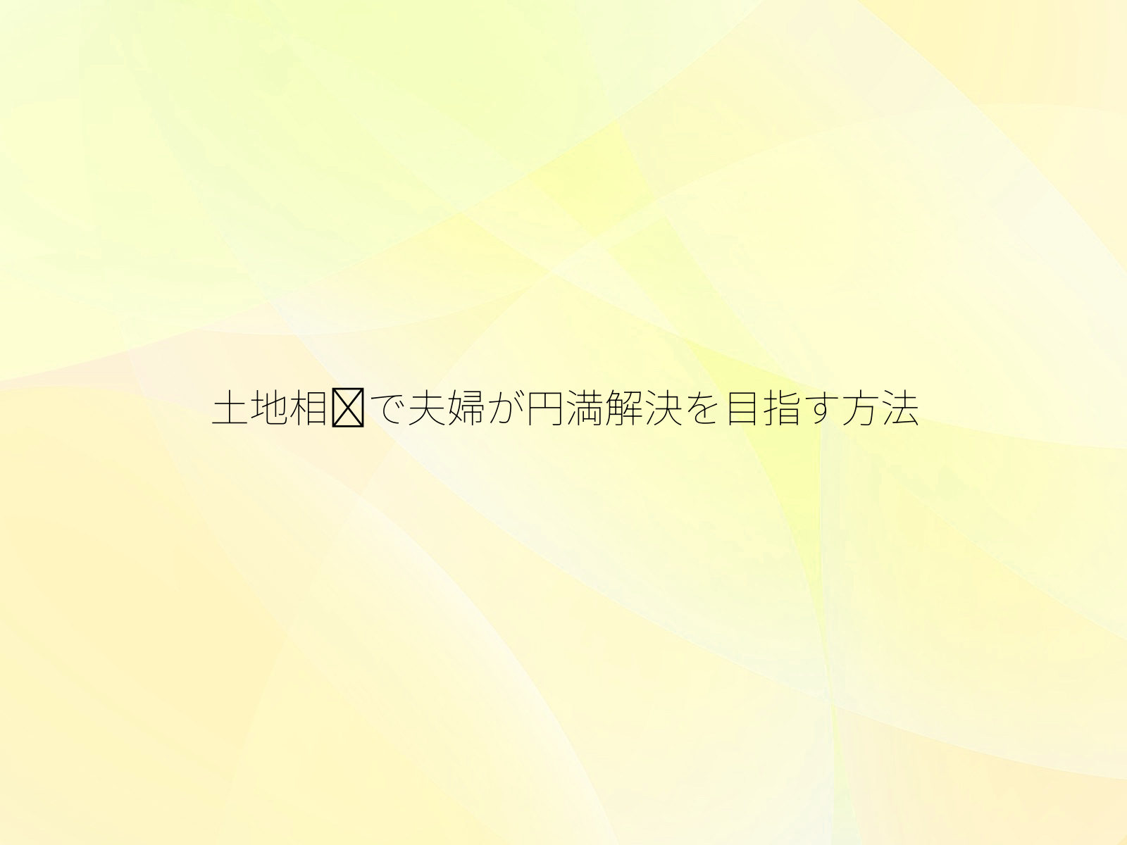 土地相熵で夫婦が円満解決を目指す方法