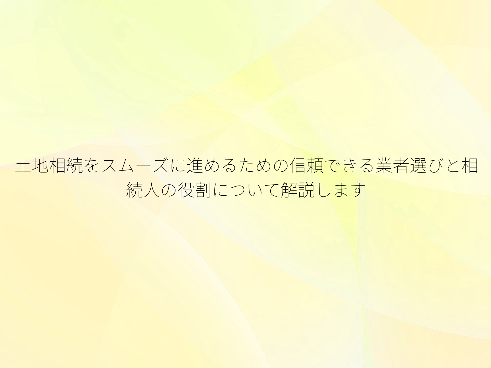 土地相続をスムーズに進めるための信頼できる業者選びと相続人の役割について解説します