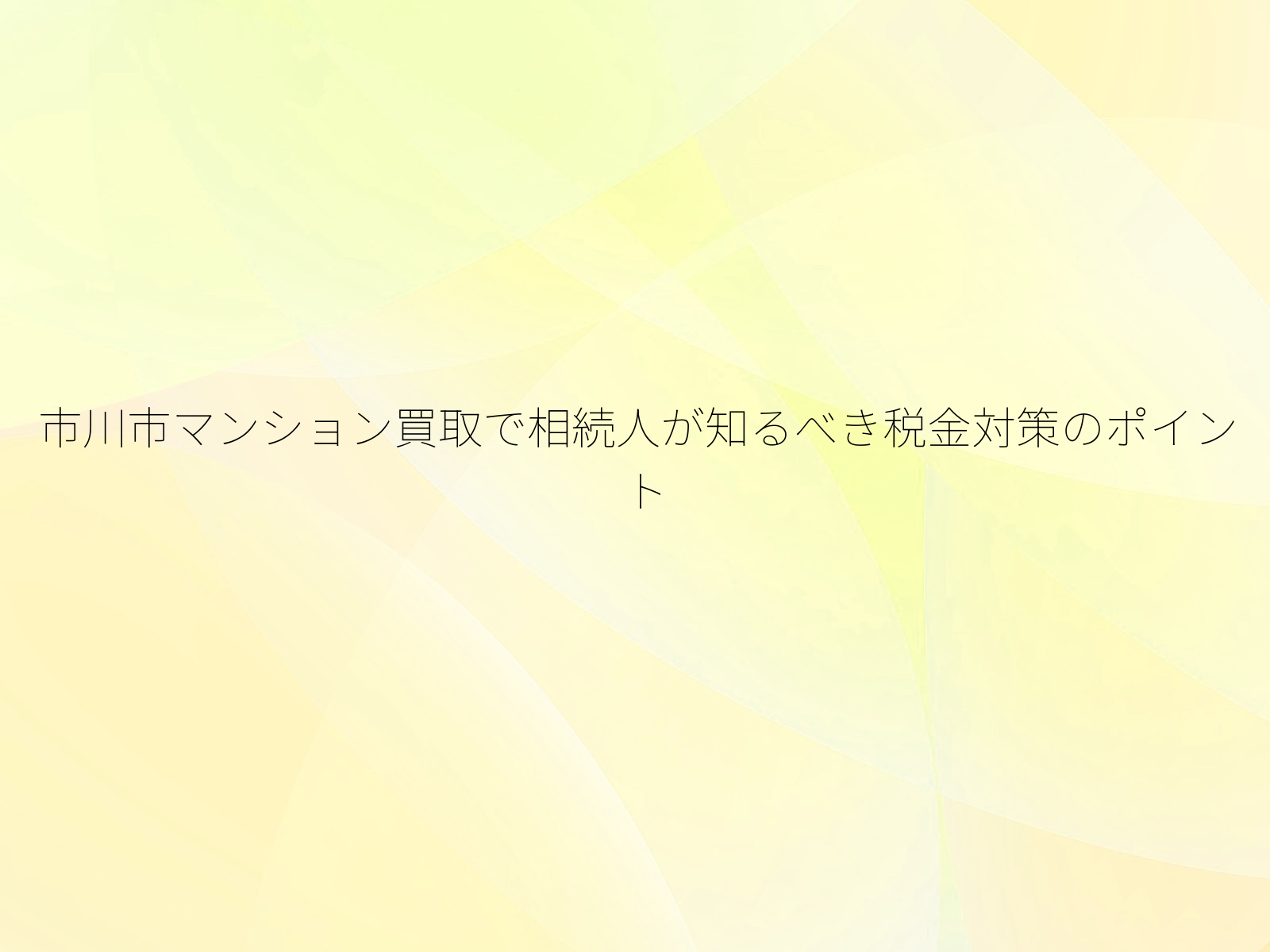 市川市マンション買取で相続人が知るべき税金対策のポイント