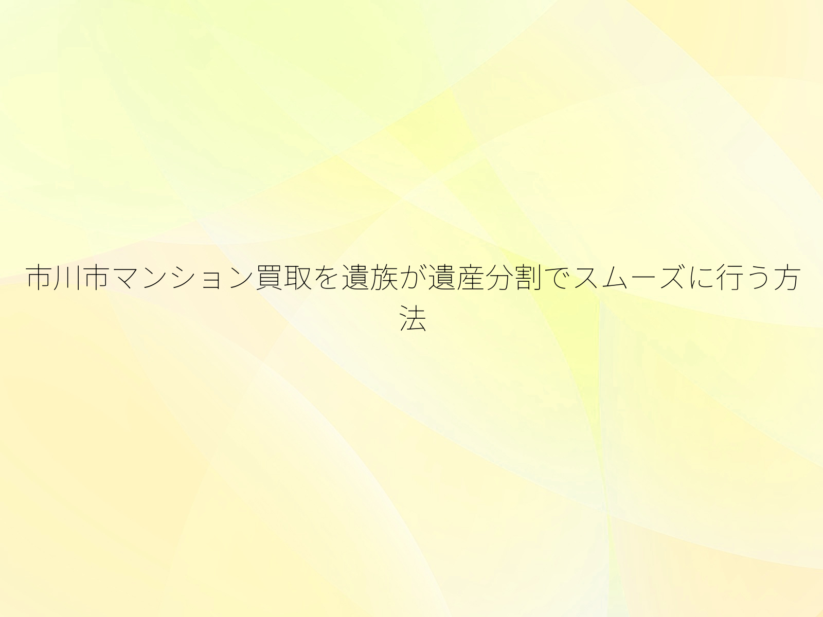 市川市マンション買取を遺族が遺産分割でスムーズに行う方法