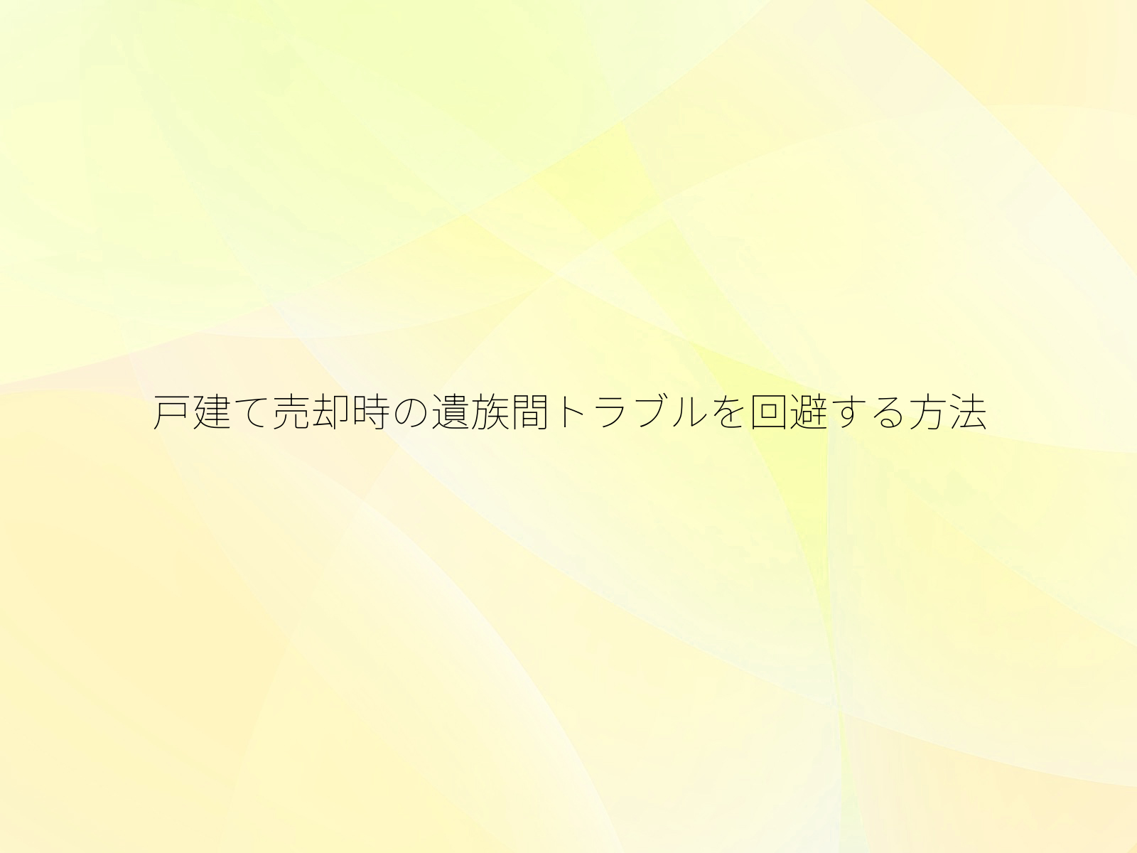 戸建て売却時の遺族間トラブルを回避する方法