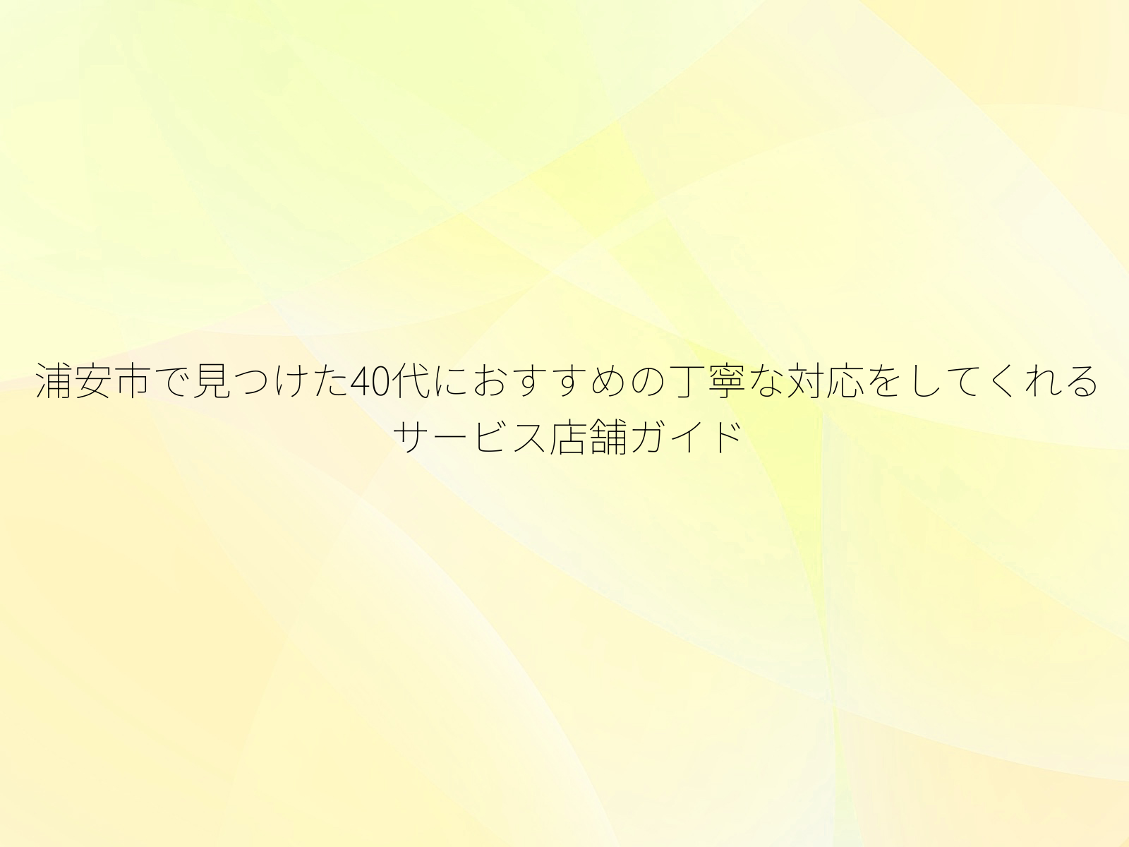 浦安市で見つけた40代におすすめの丁寧な対応をしてくれるサービス店舗ガイド