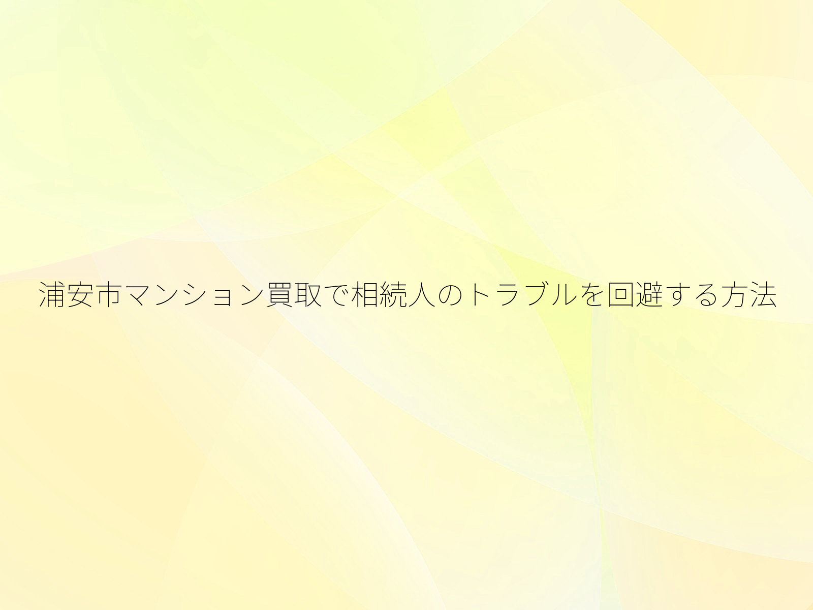 浦安市マンション買取で相続人のトラブルを回避する方法