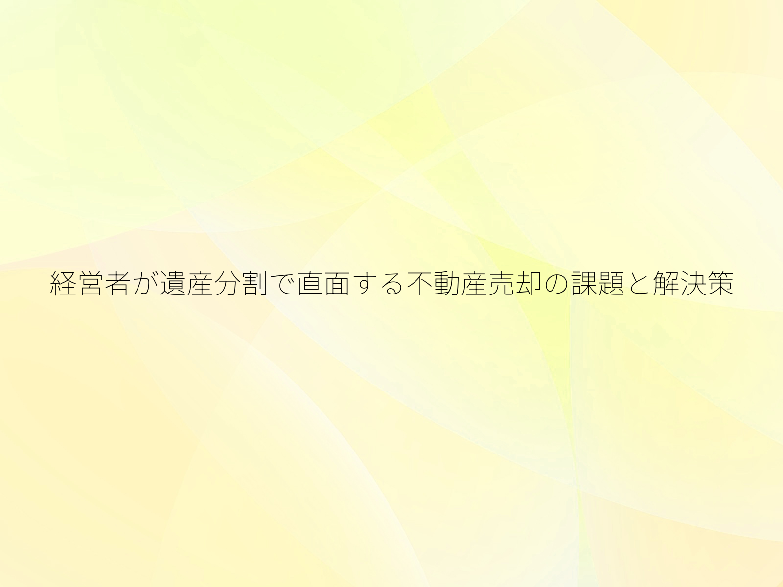 経営者が遺産分割で直面する不動産売却の課題と解決策