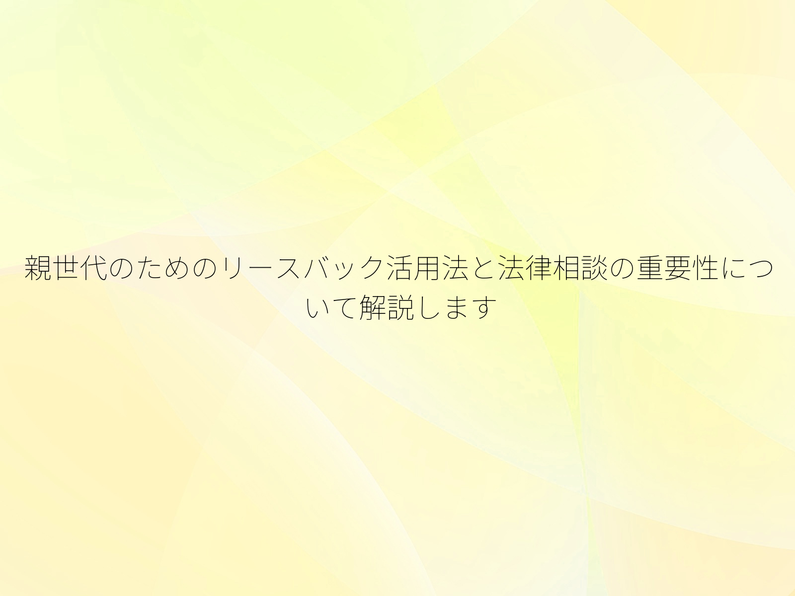 親世代のためのリースバック活用法と法律相談の重要性について解説します
