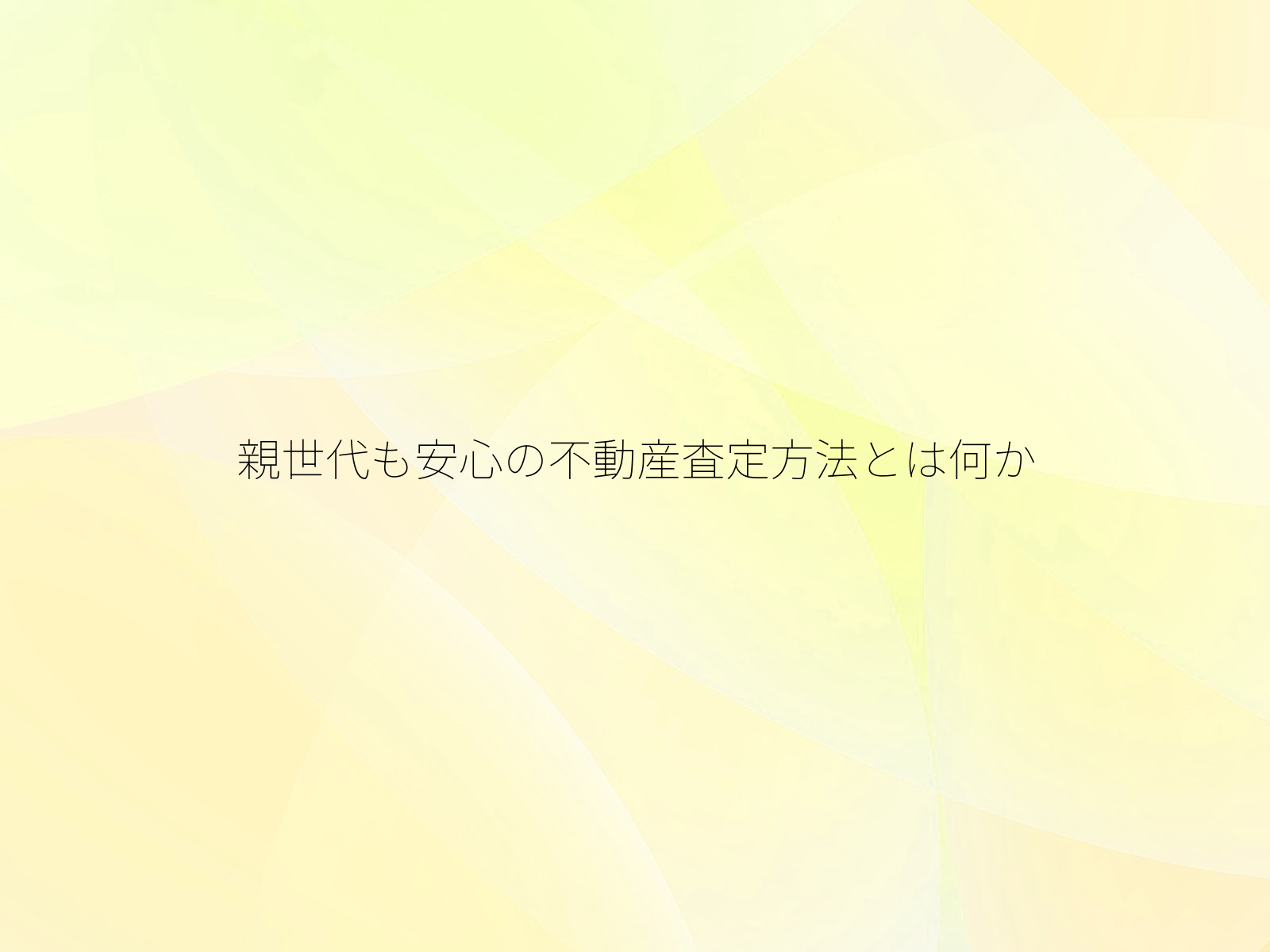 親世代も安心の不動産査定方法とは何か