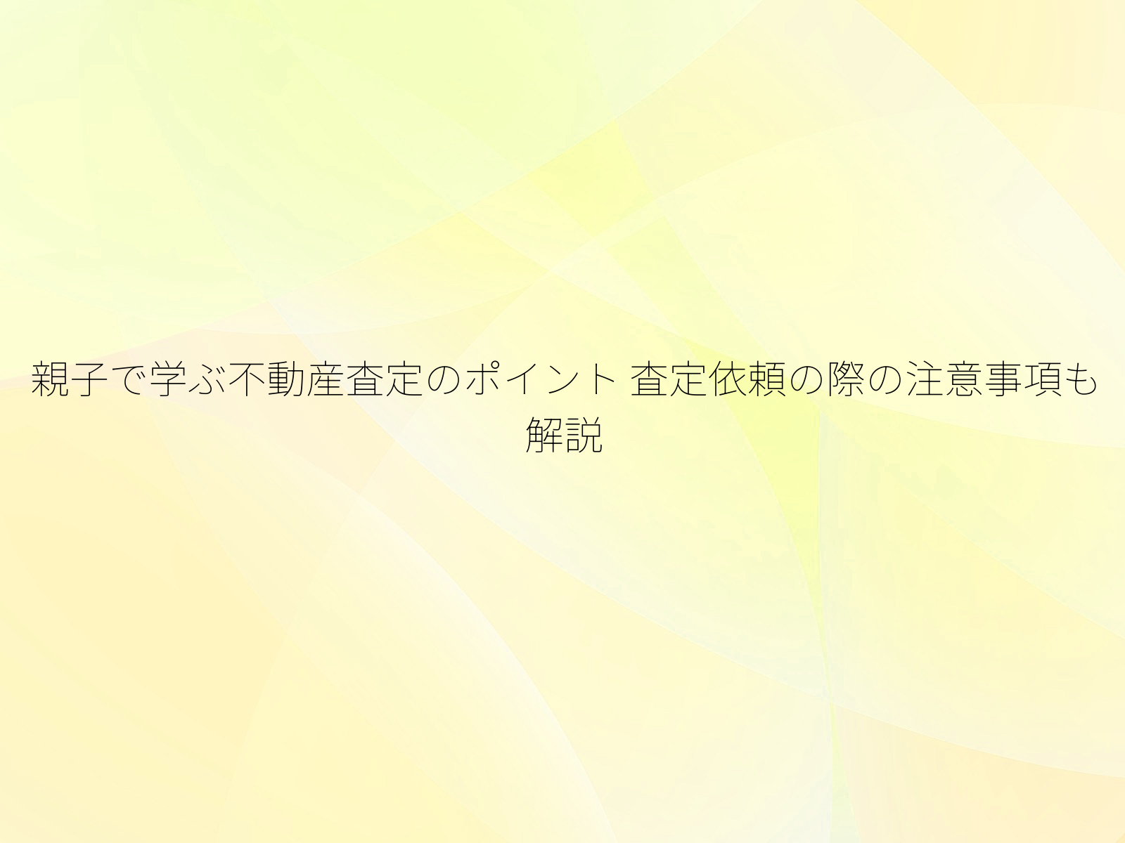 親子で学ぶ不動産査定のポイント