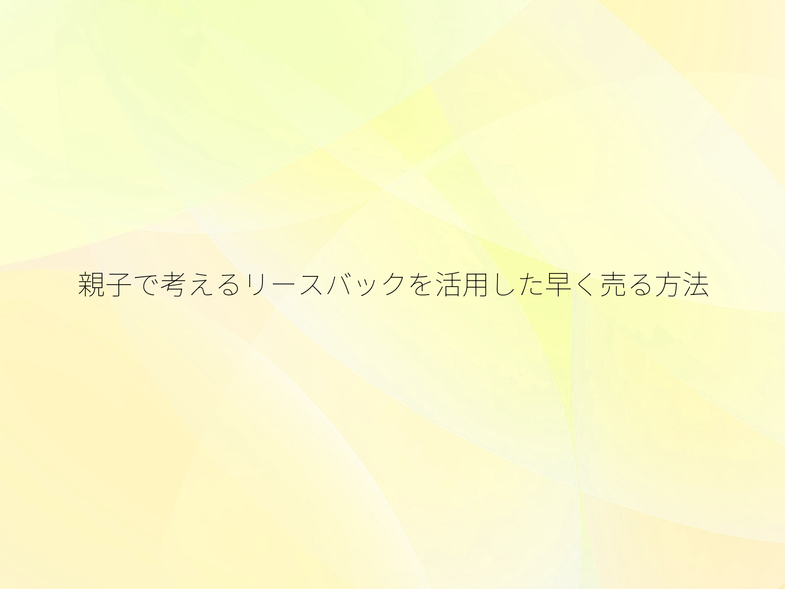 親子で考えるリースバックを活用した早く売る方法