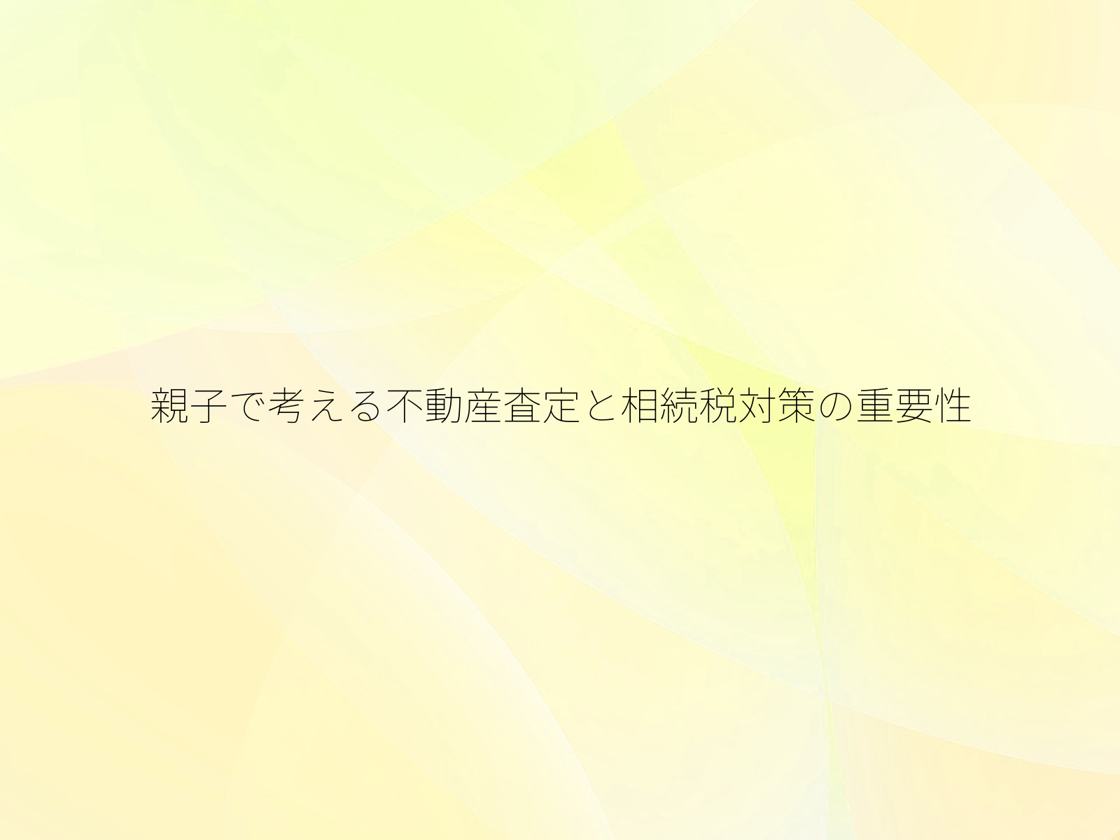 親子で考える不動産査定と相続税対策の重要性