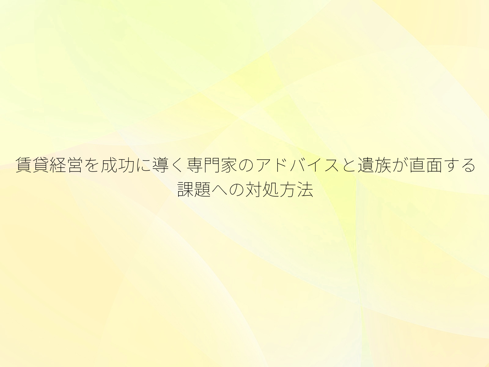 賃貸経営を成功に導く専門家のアドバイスと遺族が直面する課題への対処方法