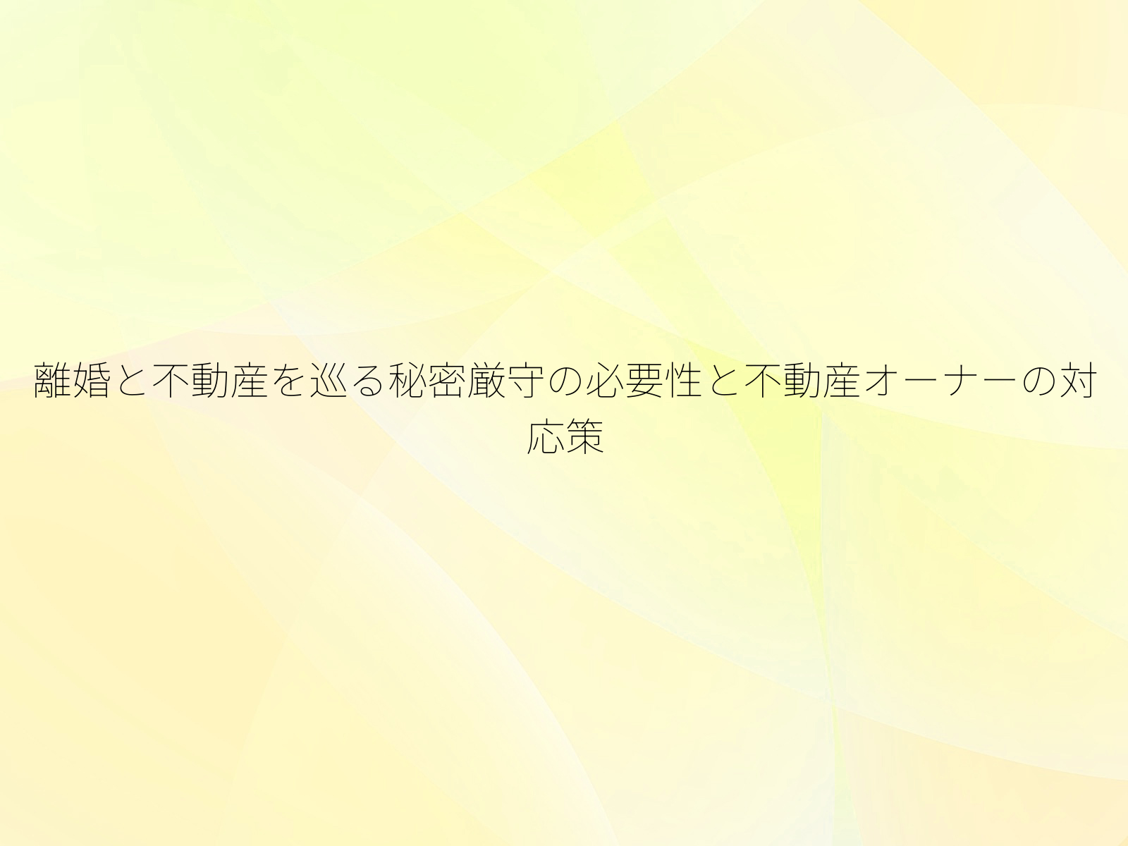 離婚と不動産を巡る秘密厳守の必要性と不動産オーナーの対応策