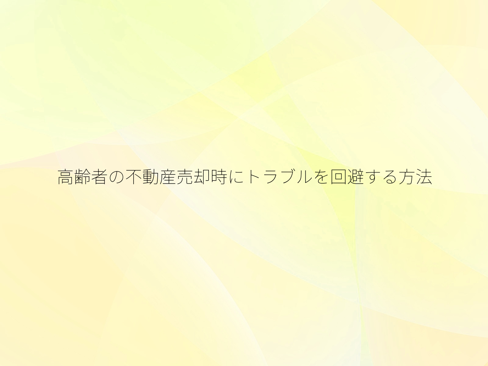 高齢者の不動産売却時にトラブルを回避する方法